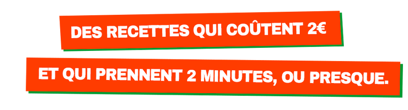 Des recettes qui coûtent 2€ et qui prennent 2 minutes, ou presque.